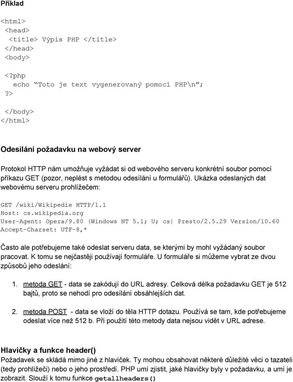 Ukázka odeslaných dat webovému serveru prohlížečem: GET /wiki/wikipedie HTTP/1.1 Host: cs.wikipedia.org User-Agent: Opera/9.80 (Windows NT 5.1; U; cs) Presto/2.5.29 Version/10.