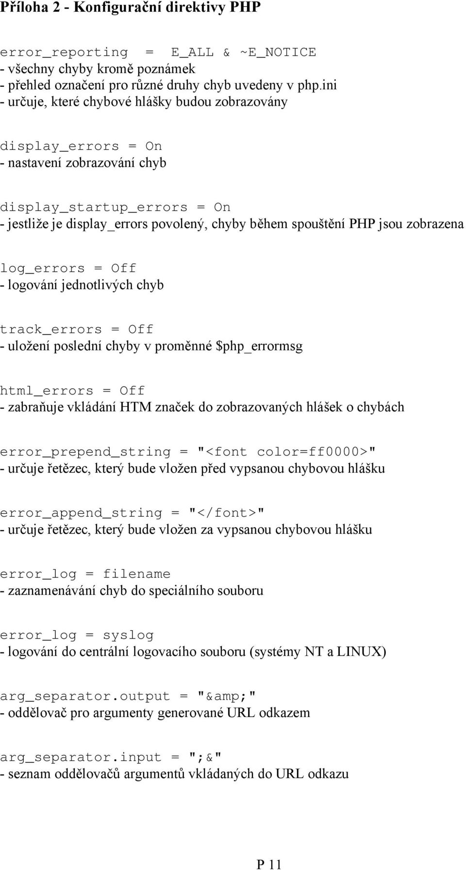 zobrazena log_errors = Off - logování jednotlivých chyb track_errors = Off - uložení poslední chyby v proměnné $php_errormsg html_errors = Off - zabraňuje vkládání HTM značek do zobrazovaných hlášek