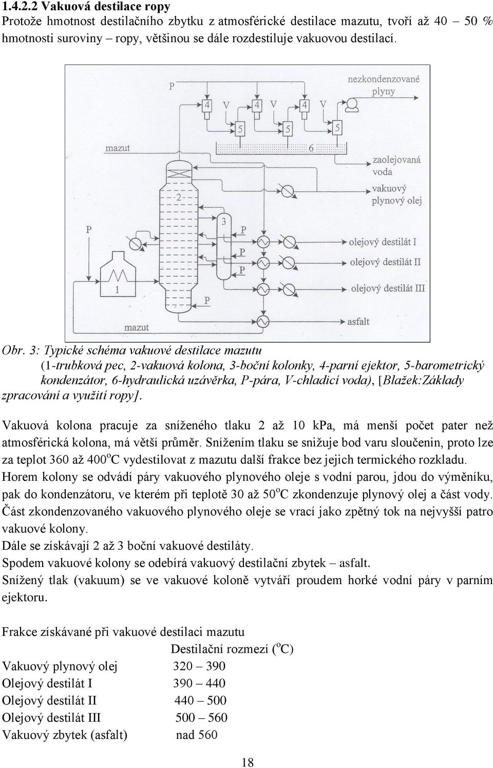 [Blažek:Základy zpracování a využití ropy]. Vakuová kolona pracuje za sníženého tlaku 2 až 10 kpa, má menší počet pater než atmosférická kolona, má větší průměr.