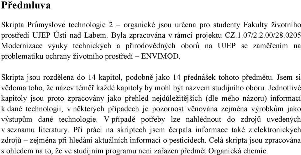 Skripta jsou rozdělena do 14 kapitol, podobně jako 14 přednášek tohoto předmětu. Jsem si vědoma toho, že název téměř každé kapitoly by mohl být názvem studijního oboru.