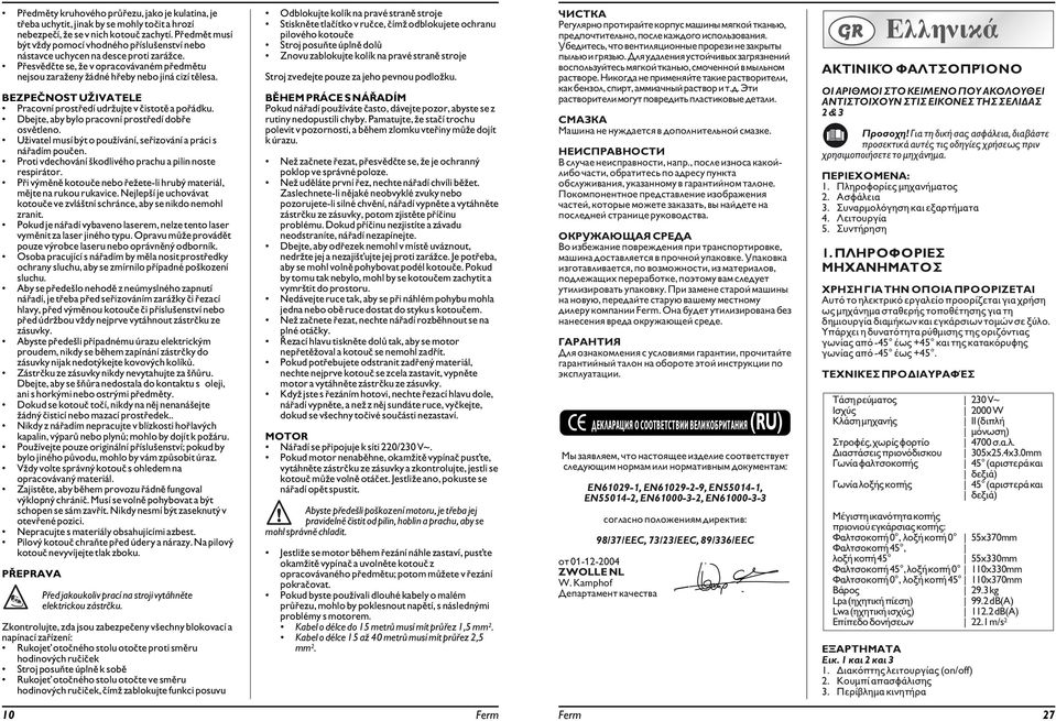 BEZPEČNOST UŽIVATELE Pracovní prostředí udržujte v čistotě a pořádku. Dbejte, aby bylo pracovní prostředí dobře osvětleno. Uživatel musí být o používání, seřizování a práci s nářadím poučen.