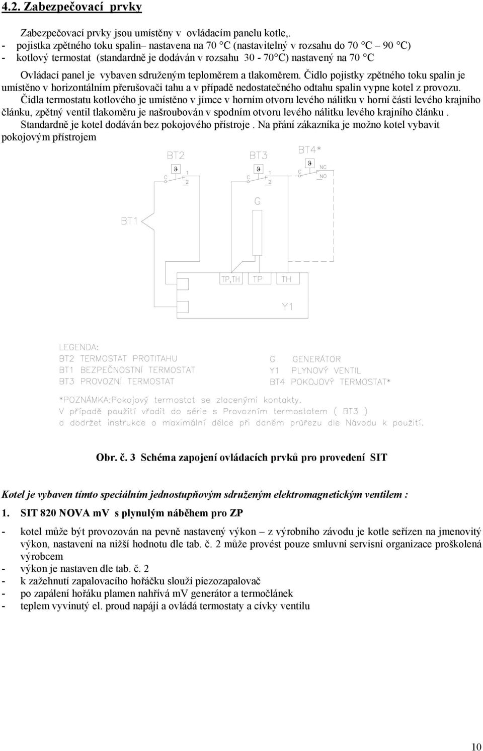 sdruženým teploměrem a tlakoměrem. Čidlo pojistky zpětného toku spalin je umístěno v horizontálním přerušovači tahu a v případě nedostatečného odtahu spalin vypne kotel z provozu.