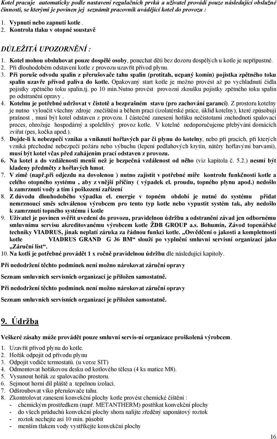 3. Při poruše odvodu spalin z přerušovače tahu spalin (protitah, ucpaný komín) pojistka zpětného toku spalin uzavře přívod paliva do kotle.