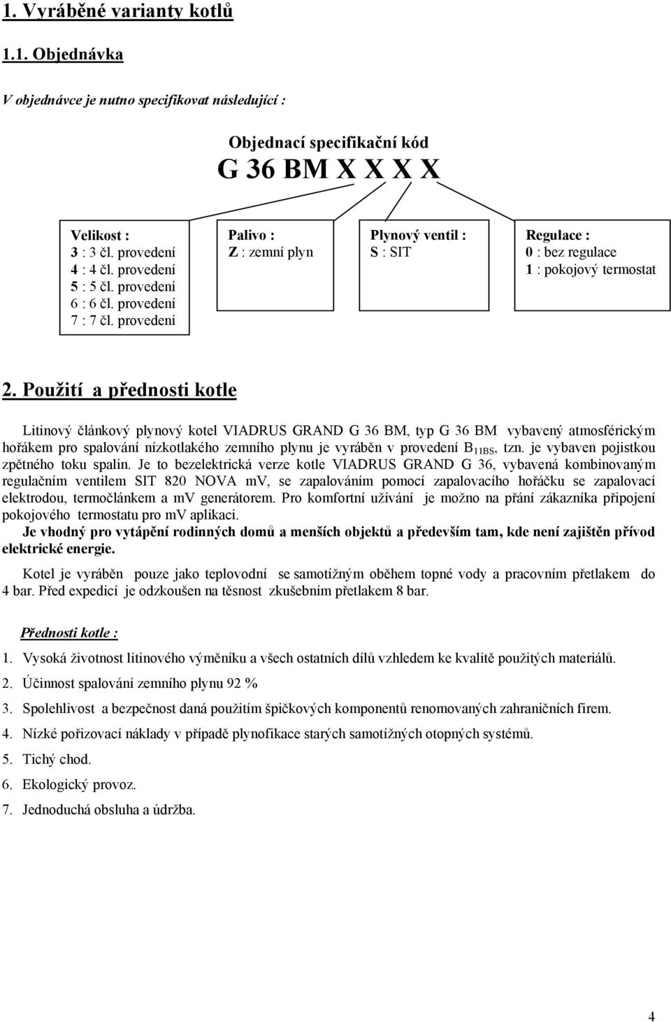 Použití a přednosti kotle Litinový článkový plynový kotel VIADRUS GRAND G 36 BM, typ G 36 BM vybavený atmosférickým hořákem pro spalování nízkotlakého zemního plynu je vyráběn v provedení B 11BS, tzn.