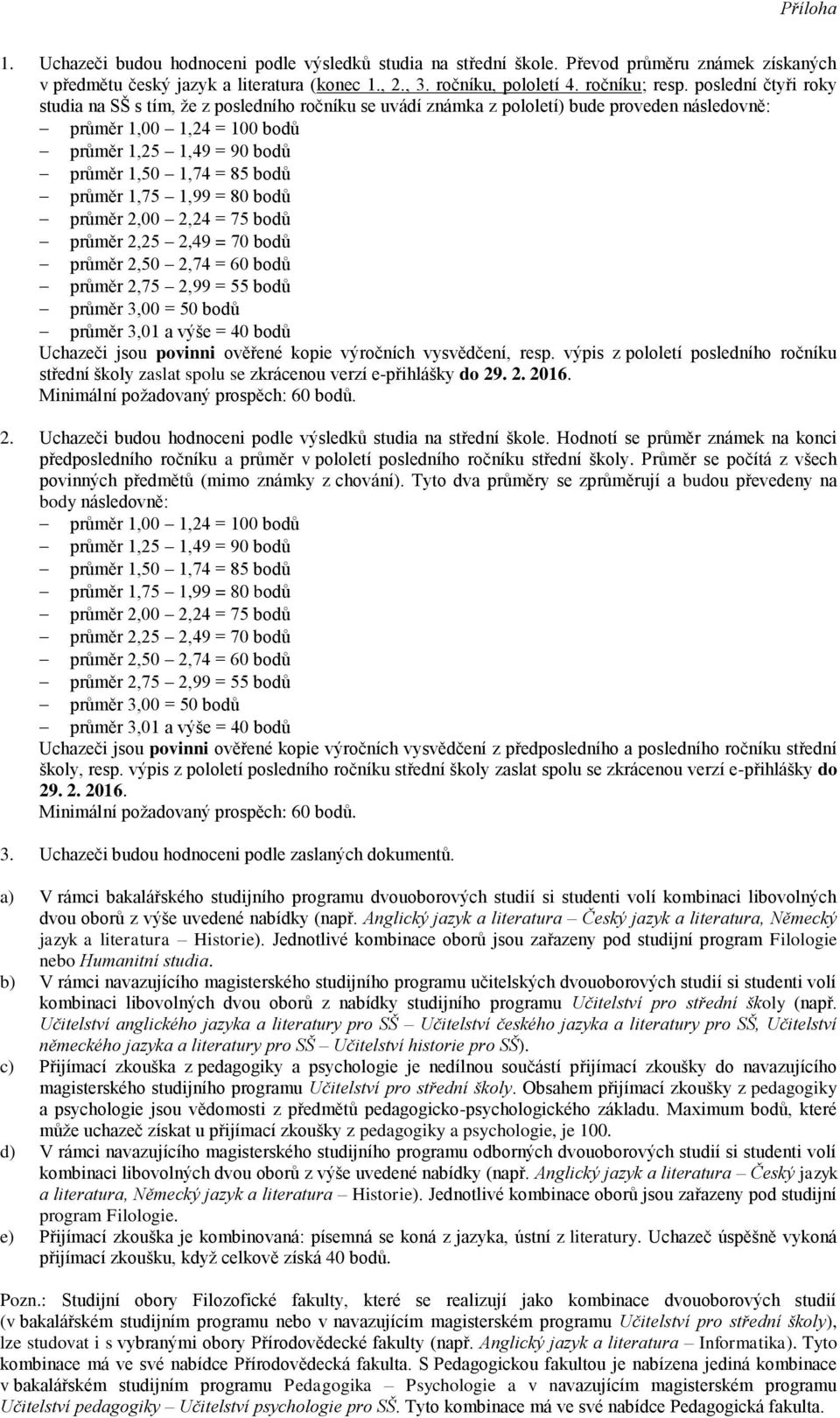 1,75 1,99 = 80 bodů průměr 2,00 2,24 = 75 bodů průměr 2,25 2,49 = 70 bodů průměr 2,50 2,74 = 60 bodů průměr 2,75 2,99 = 55 bodů průměr 3,00 = 50 bodů průměr 3,01 a výše = 40 bodů Uchazeči jsou