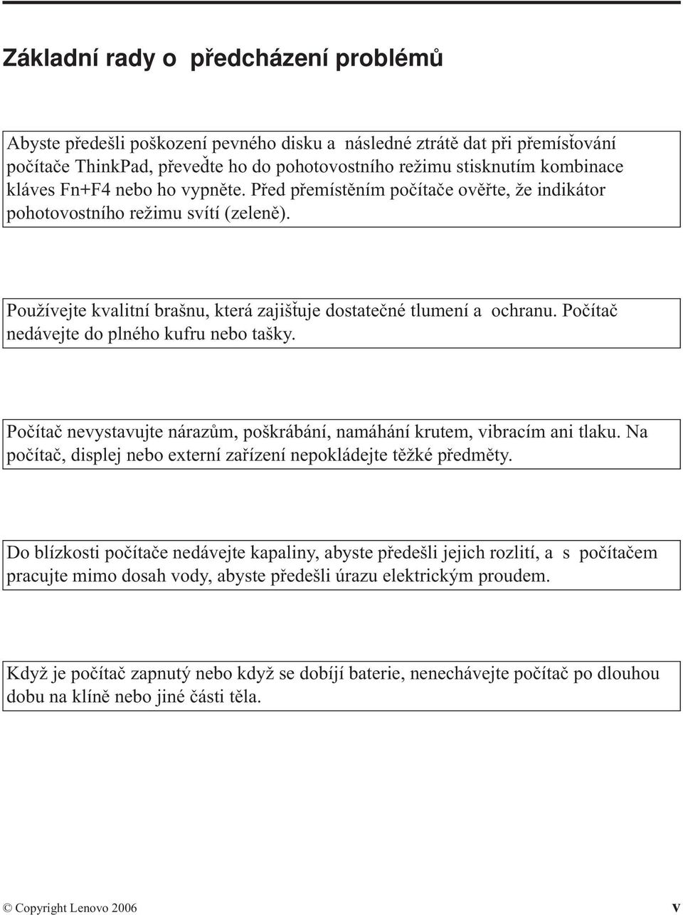 Počítač nedávejte do plného kufru nebo tašky. Počítač nevystavujte nárazům, poškrábání, namáhání krutem, vibracím ani tlaku. Na počítač, displej nebo externí zařízení nepokládejte těžké předměty.