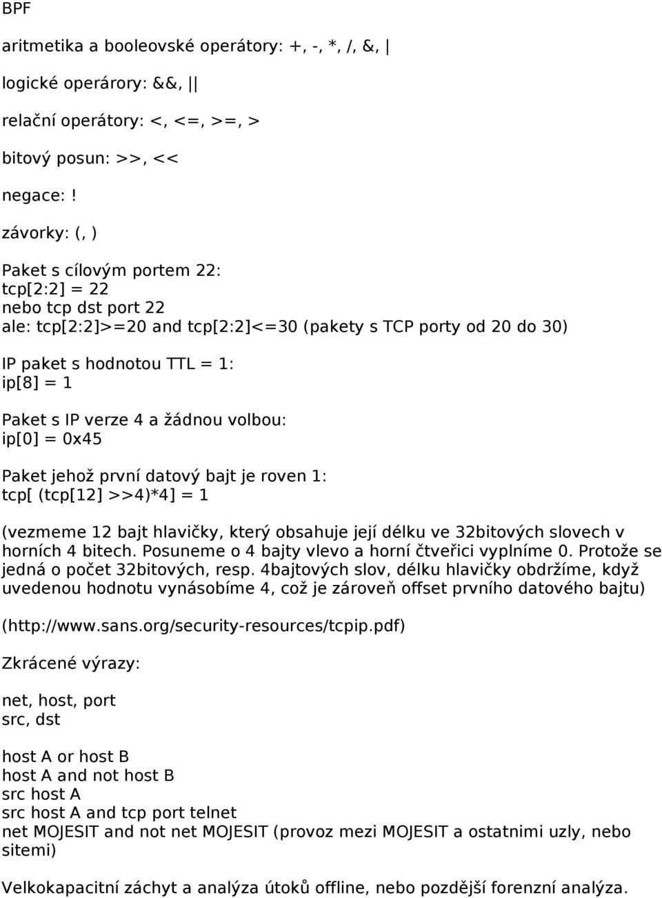 4 a žádnou volbou: ip[0] = 0x45 Paket jehož první datový bajt je roven 1: tcp[ (tcp[12] >>4)*4] = 1 (vezmeme 12 bajt hlavičky, který obsahuje její délku ve 32bitových slovech v horních 4 bitech.