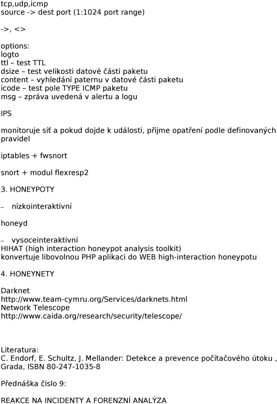 HONEYPOTY nízkointeraktivní honeyd vysoceinteraktivní HIHAT (high interaction honeypot analysis toolkit) konvertuje libovolnou PHP aplikaci do WEB high-interaction honeypotu 4.