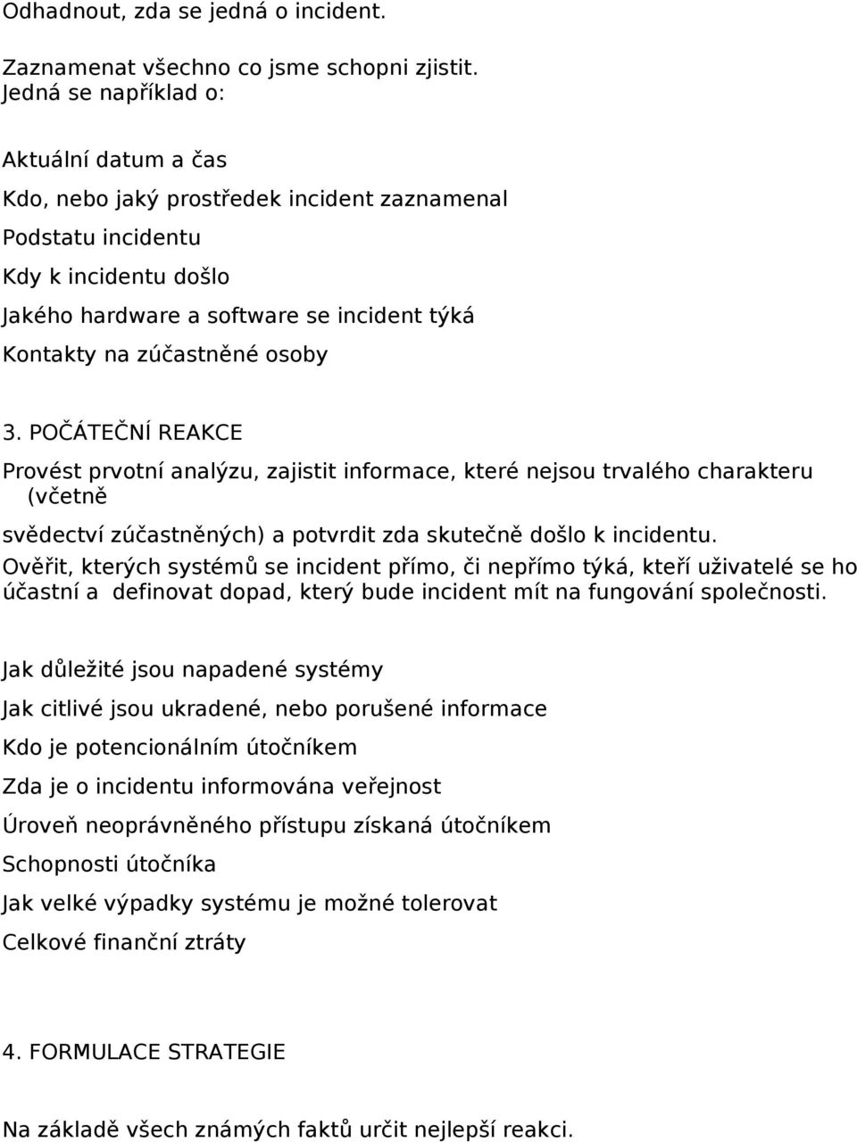 osoby 3. POČÁTEČNÍ REAKCE Provést prvotní analýzu, zajistit informace, které nejsou trvalého charakteru (včetně svědectví zúčastněných) a potvrdit zda skutečně došlo k incidentu.