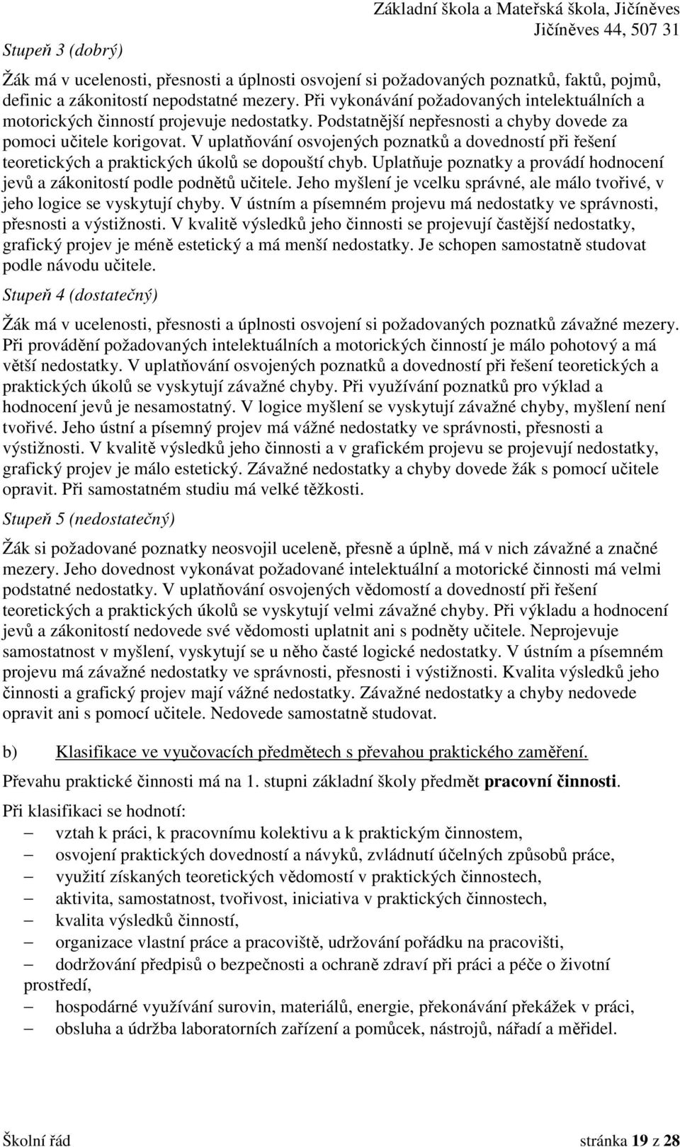 V uplatňování osvojených poznatků a dovedností při řešení teoretických a praktických úkolů se dopouští chyb. Uplatňuje poznatky a provádí hodnocení jevů a zákonitostí podle podnětů učitele.