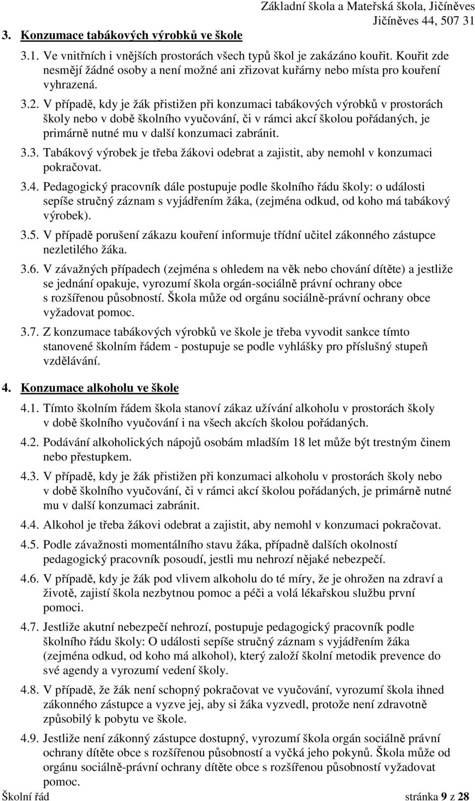 V případě, kdy je žák přistižen při konzumaci tabákových výrobků v prostorách školy nebo v době školního vyučování, či v rámci akcí školou pořádaných, je primárně nutné mu v další konzumaci zabránit.