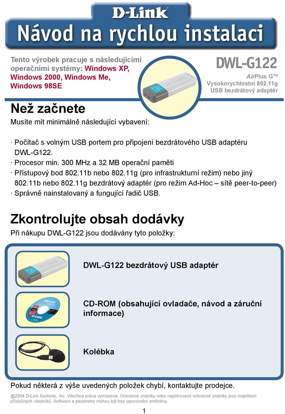 300 MHz a 32 MB operační paměti Přístupový bod 802.11b nebo 802.11g (pro infrastrukturní režim) nebo jiný 802.11b nebo 802.11g bezdrátový adaptér (pro režim Ad-Hoc sítě peer-to-peer) Správně nainstalovaný a fungující řadič USB.