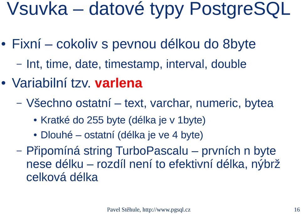 varlena Všechno ostatní text, varchar, numeric, bytea Kratké do 255 byte (délka je v 1byte) Dlouhé