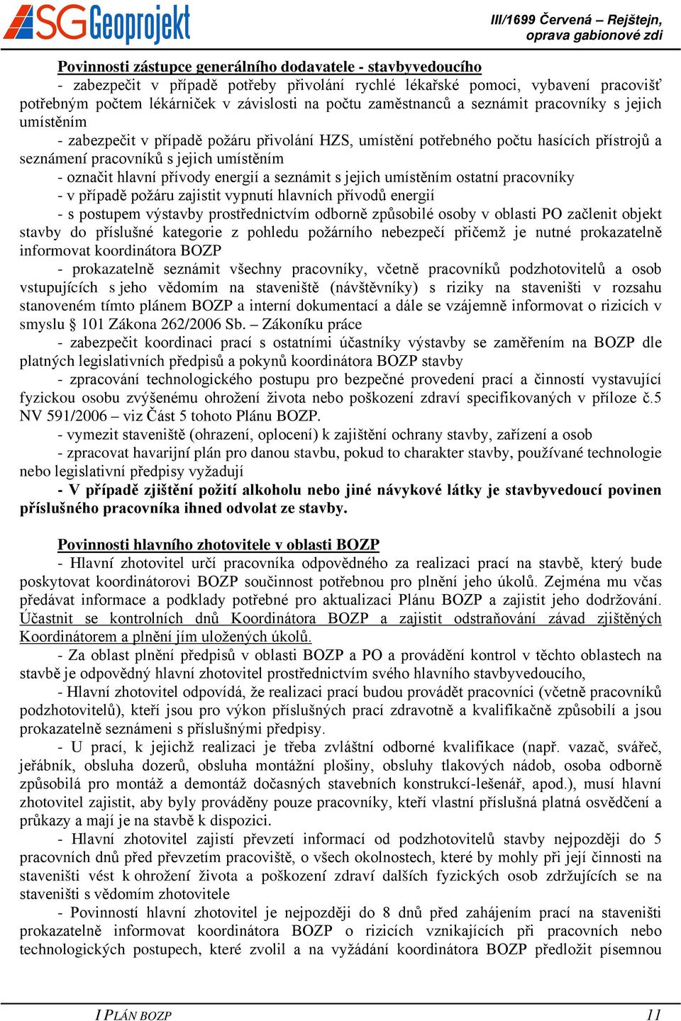 hlavní přívody energií a seznámit s jejich umístěním ostatní pracovníky - v případě požáru zajistit vypnutí hlavních přívodů energií - s postupem výstavby prostřednictvím odborně způsobilé osoby v