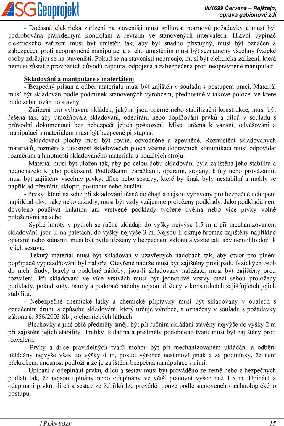 osoby zdržující se na staveništi. Pokud se na staveništi nepracuje, musí být elektrická zařízení, která nemusí zůstat z provozních důvodů zapnuta, odpojena a zabezpečena proti neoprávněné manipulaci.