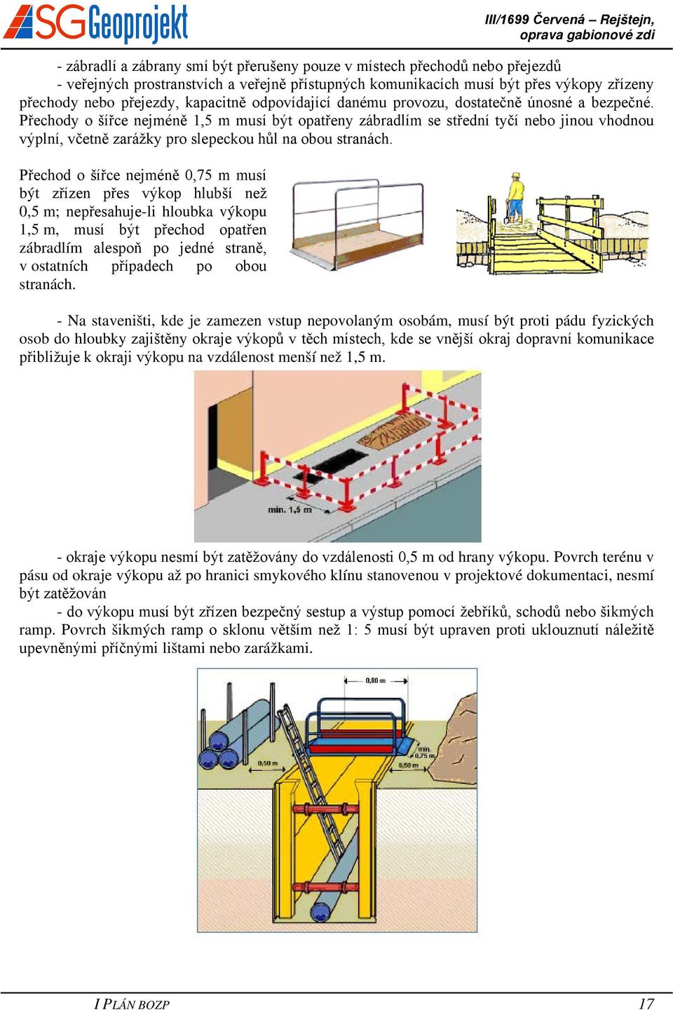 Přechody o šířce nejméně 1,5 m musí být opatřeny zábradlím se střední tyčí nebo jinou vhodnou výplní, včetně zarážky pro slepeckou hůl na obou stranách.