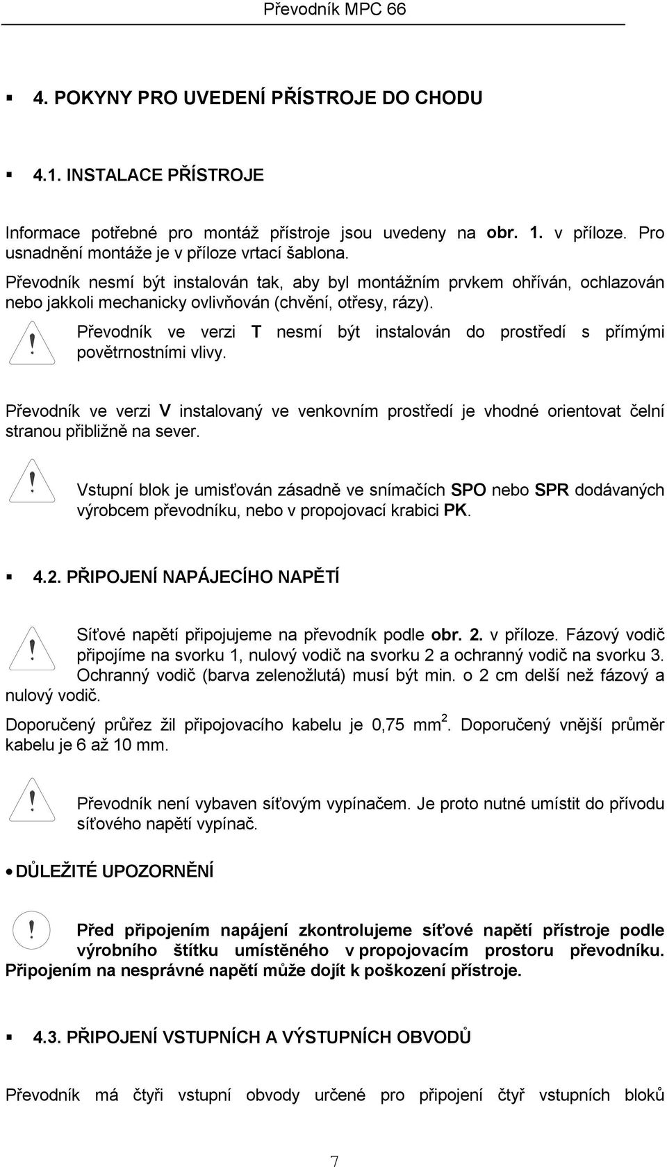 Převodník ve verzi T nesmí být instalován do prostředí s přímými povětrnostními vlivy. Převodník ve verzi V instalovaný ve venkovním prostředí je vhodné orientovat čelní stranou přibližně na sever.