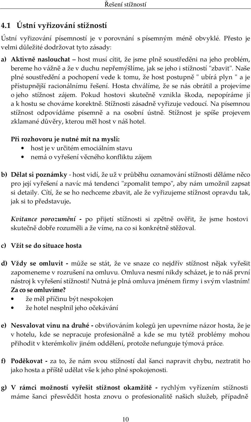 "zbavit". Naše plné soustředění a pochopení vede k tomu, že host postupně " ubírá plyn " a je přístupnější racionálnímu řešení. Hosta chválíme, že se nás obrátil a projevíme o jeho stížnost zájem.