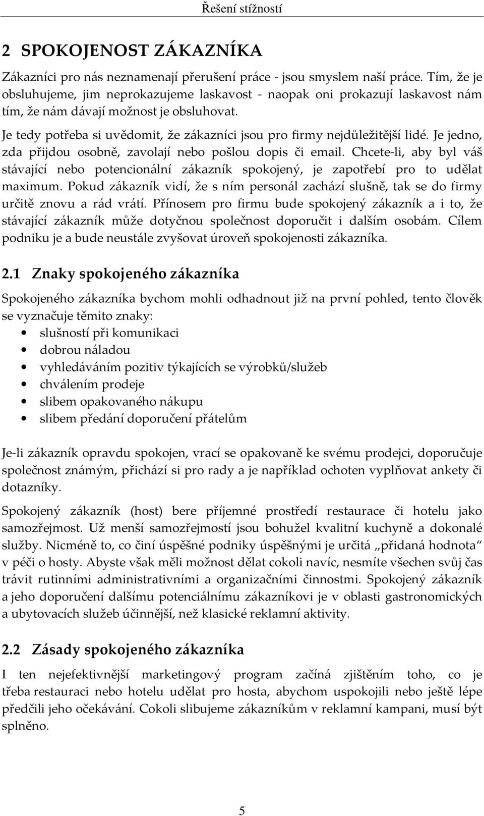 Je tedy potřeba si uvědomit, že zákazníci jsou pro firmy nejdůležitější lidé. Je jedno, zda přijdou osobně, zavolají nebo pošlou dopis či email.