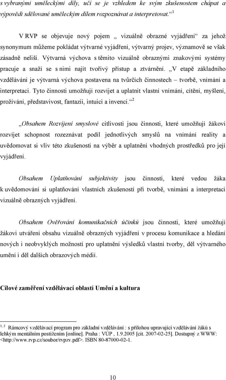 Výtvarná výchova s těmito vizuálně obraznými znakovými systémy pracuje a snaží se s nimi najít tvořivý přístup a ztvárnění.