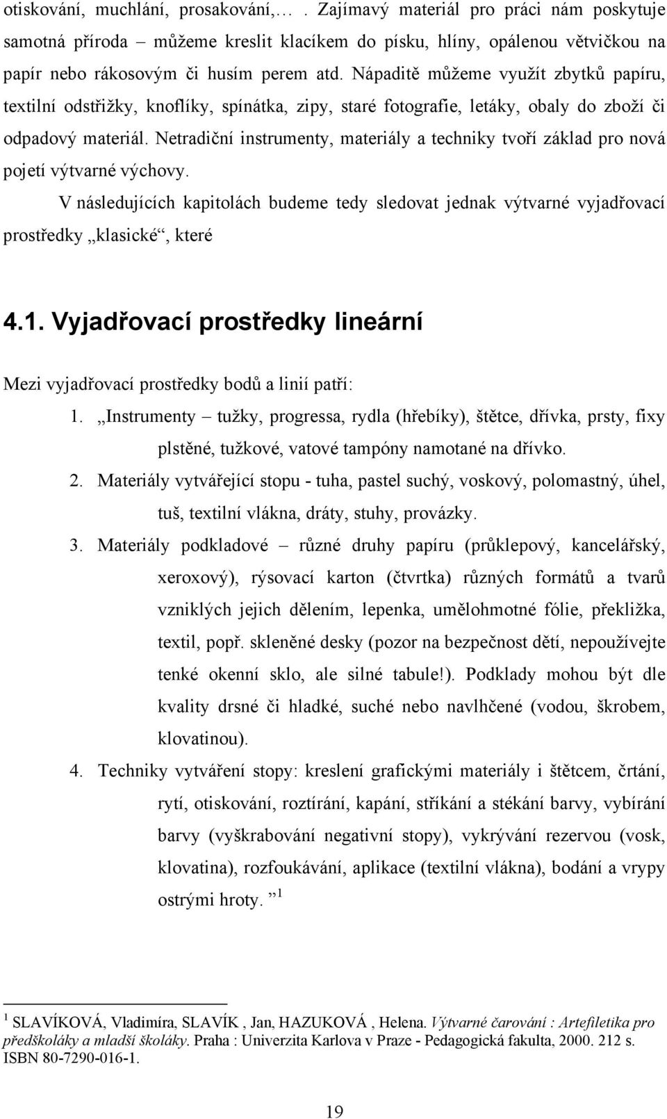 Netradiční instrumenty, materiály a techniky tvoří základ pro nová pojetí výtvarné výchovy. V následujících kapitolách budeme tedy sledovat jednak výtvarné vyjadřovací prostředky klasické, které 4.1.