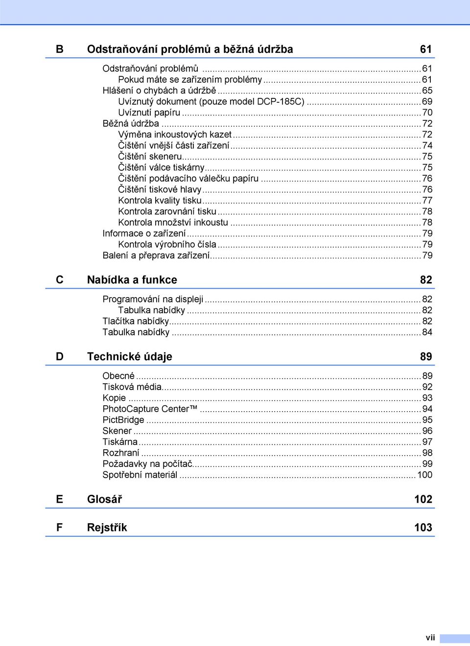 ..76 Kontrola kvality tisku...77 Kontrola zarovnání tisku...78 Kontrola množství inkoustu...78 Informace o zařízení...79 Kontrola výrobního čísla...79 Balení a přeprava zařízení.