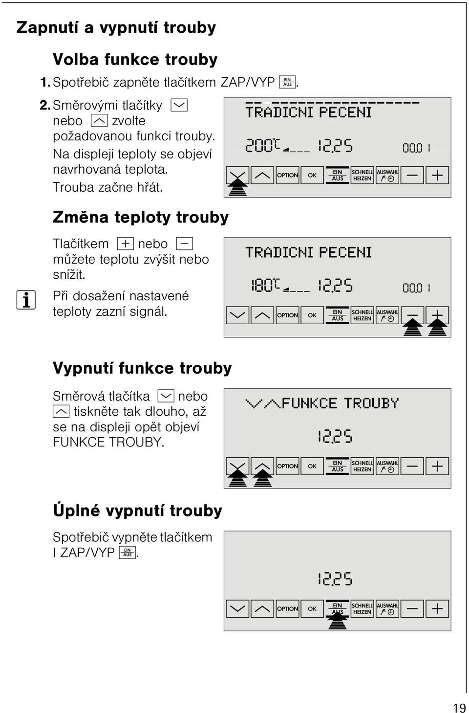 Vypnutí funkce trouby Smìrová tlaèítka nebo tisknìte tak dlouho, až se na displeji opìt objeví FUNKCE TROUBY. Úplné vypnutí trouby Spotøebiè vypnìte tlaèítkem I ZAP/VYP.