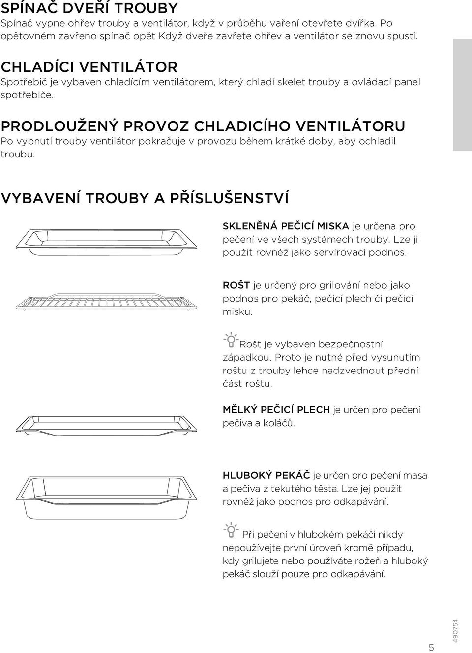 PRODLOUŽENÝ PROVOZ CHLADICÍHO VENTILÁTORU Po vypnutí trouby ventilátor pokračuje v provozu během krátké doby, aby ochladil troubu.