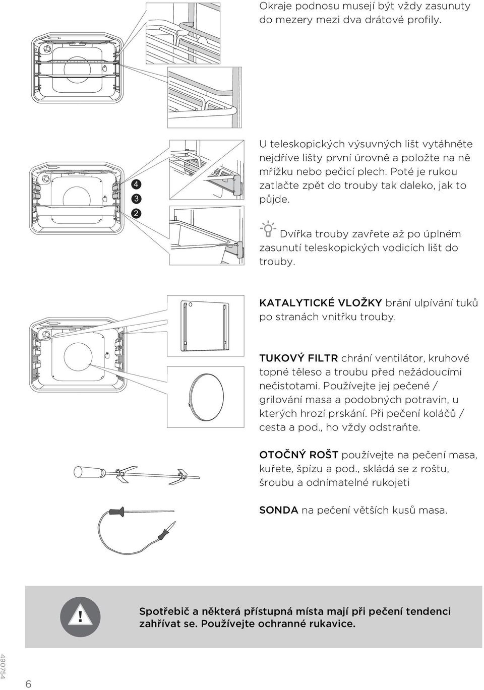 KATALYTICKÉ VLOŽKY brání ulpívání tuků po stranách vnitřku trouby. TUKOVÝ FILTR chrání ventilátor, kruhové topné těleso a troubu před nežádoucími nečistotami.
