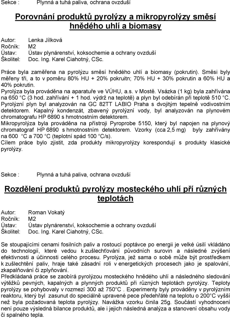 Pyrolýza byla prováděna na aparatuře ve VÚHU, a.s. v Mostě. Vsázka (1 kg) byla zahřívána na 650 C (3 hod. zahřívání + 1 hod. výdrž na teplotě) a plyn byl odebírán při teplotě 510 C.