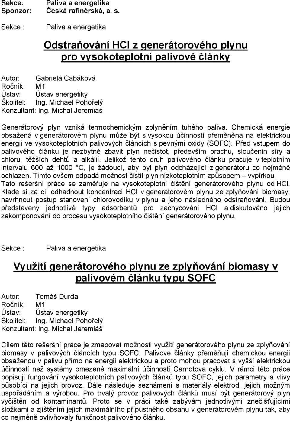 Chemická energie obsažená v generátorovém plynu může být s vysokou účinností přeměněna na elektrickou energii ve vysokoteplotních palivových článcích s pevnými oxidy (SOFC).