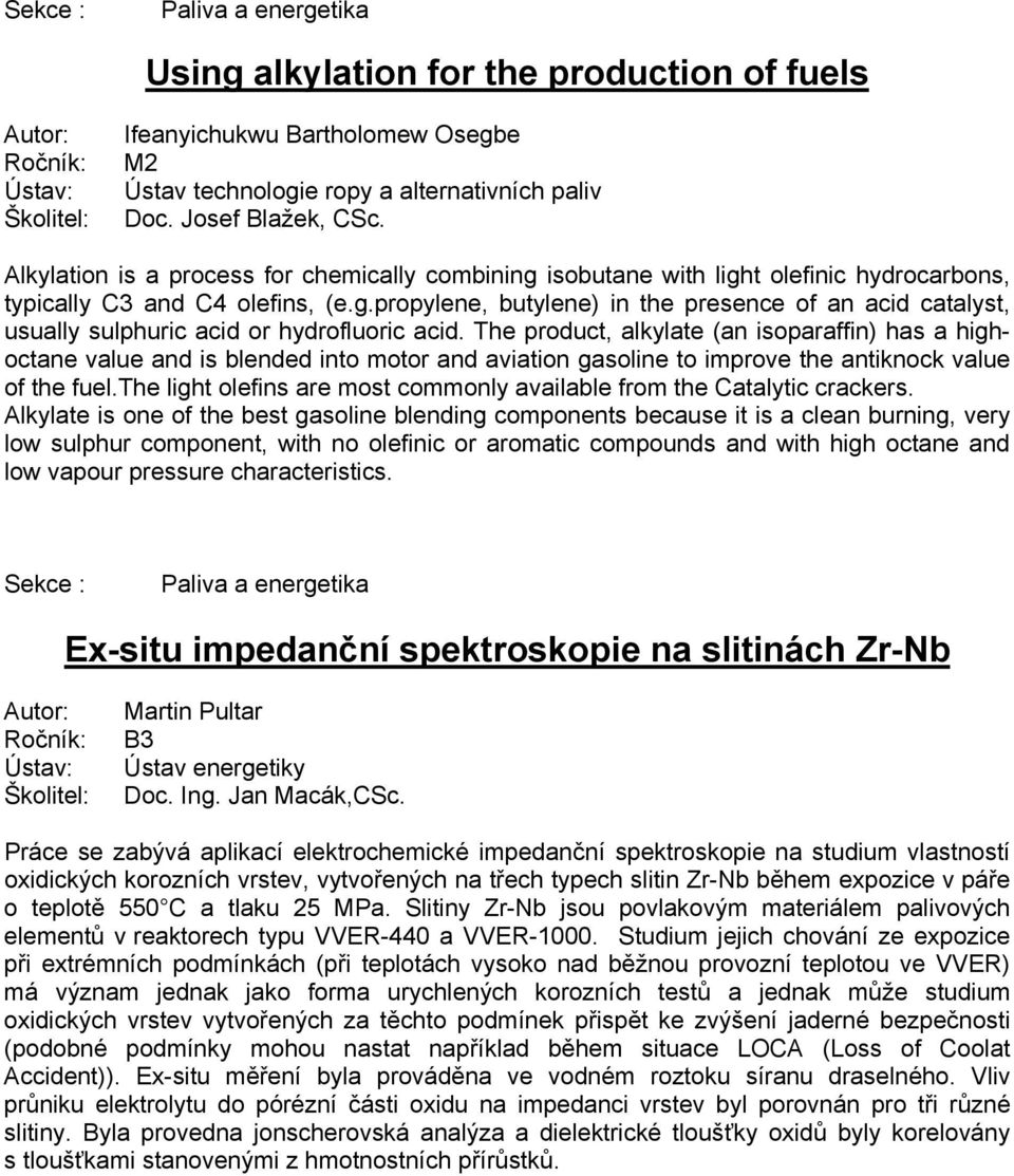 The product, alkylate (an isoparaffin) has a highoctane value and is blended into motor and aviation gasoline to improve the antiknock value of the fuel.