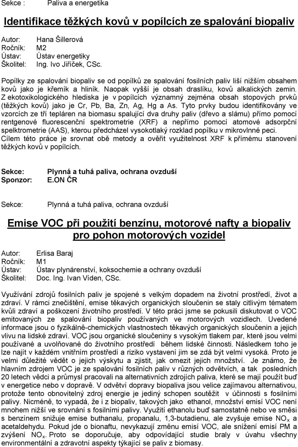 Z ekotoxikologického hlediska je v popílcích významný zejména obsah stopových prvků (těžkých kovů) jako je Cr, Pb, Ba, Zn, Ag, Hg a As.