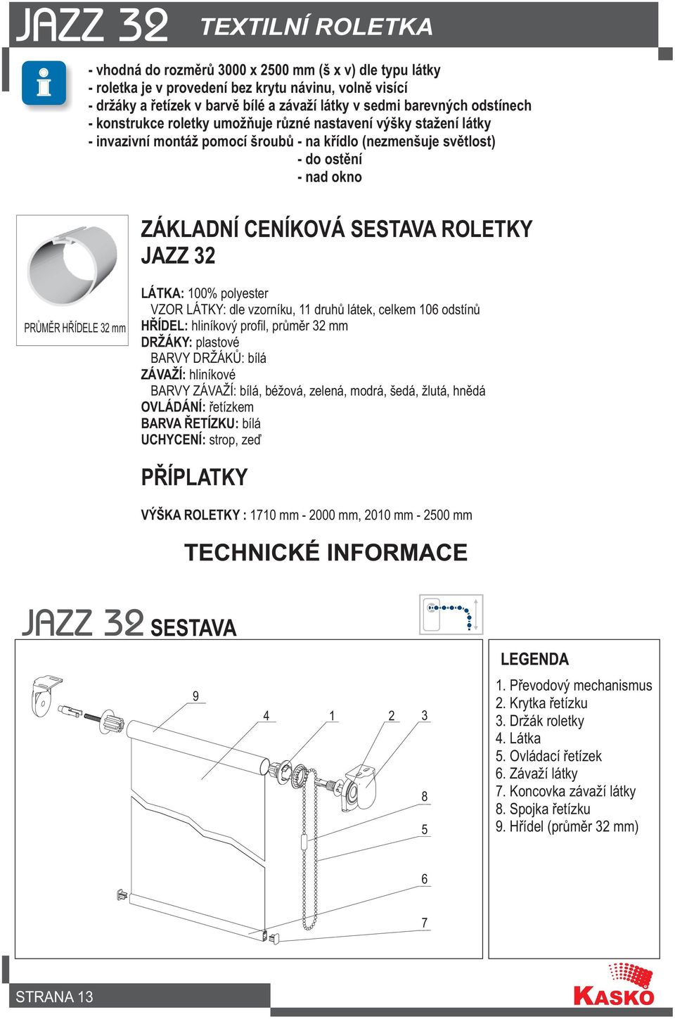 PRÙMÌR HØÍDELE 32 mm LÁTKA: 100% polyester VZOR LÁTKY: dle vzorníku, 11 druhù látek, celkem 106 odstínù HØÍDEL: hliníkový profil, prùmìr 32 mm DRŽÁKY: plastové BARVY DRŽÁKÙ: bílá ZÁVAŽÍ: hliníkové