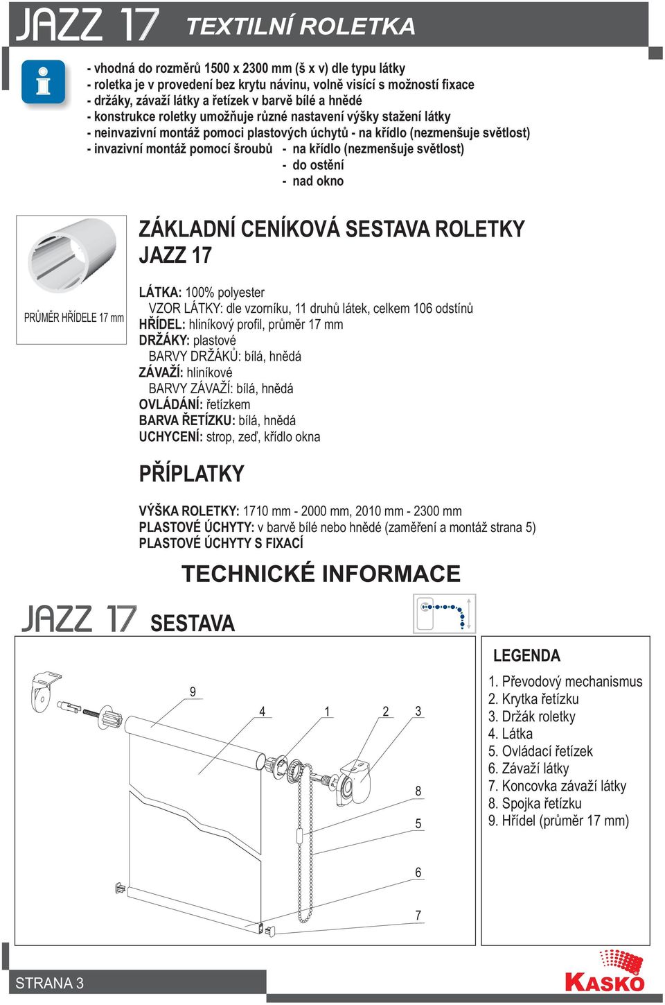 - do ostìní - nad okno ZÁKLADNÍ CENÍKOVÁ SESTAVA ROLETKY JAZZ 17 PRÙMÌR HØÍDELE 17 mm LÁTKA: 100% polyester VZOR LÁTKY: dle vzorníku, 11 druhù látek, celkem 106 odstínù HØÍDEL: hliníkový profil,