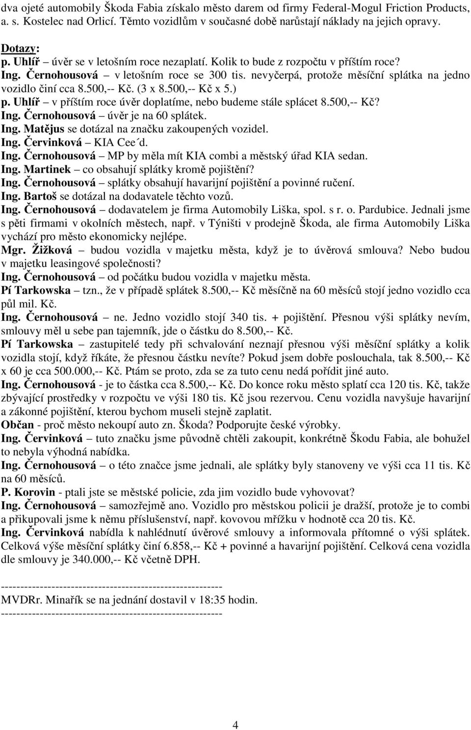 500,-- Kč. (3 x 8.500,-- Kč x 5.) p. Uhlíř v příštím roce úvěr doplatíme, nebo budeme stále splácet 8.500,-- Kč? Ing. Černohousová úvěr je na 60 splátek. Ing. Matějus se dotázal na značku zakoupených vozidel.