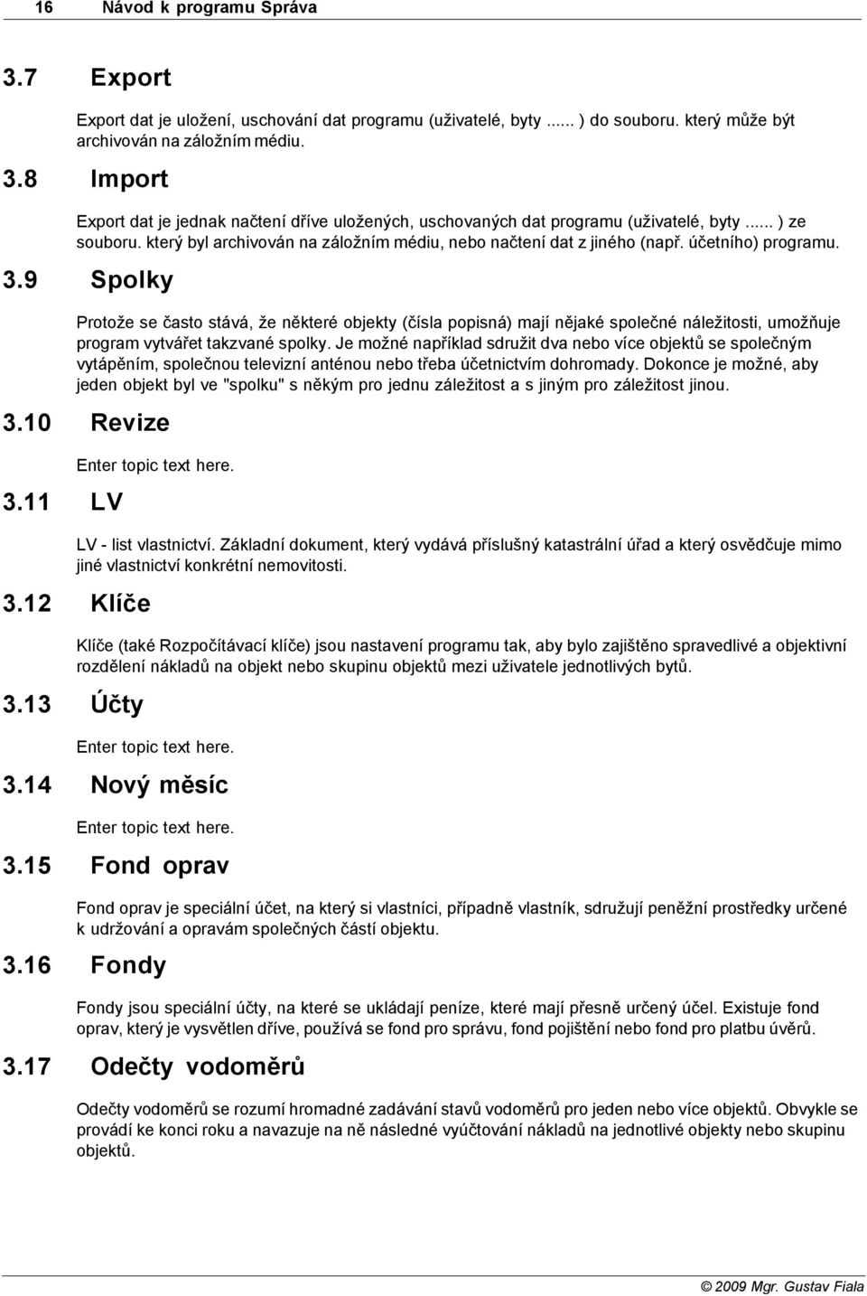 9 Spolky Protože se často stává, že některé objekty (čísla popisná) mají nějaké společné náležitosti, umožňuje program vytvářet takzvané spolky.