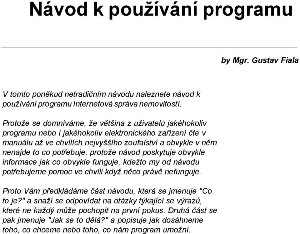 potřebuje, protože návod poskytuje obvykle informace jak co obvykle funguje, kdežto my od návodu potřebujeme pomoc ve chvíli když něco právě nefunguje.