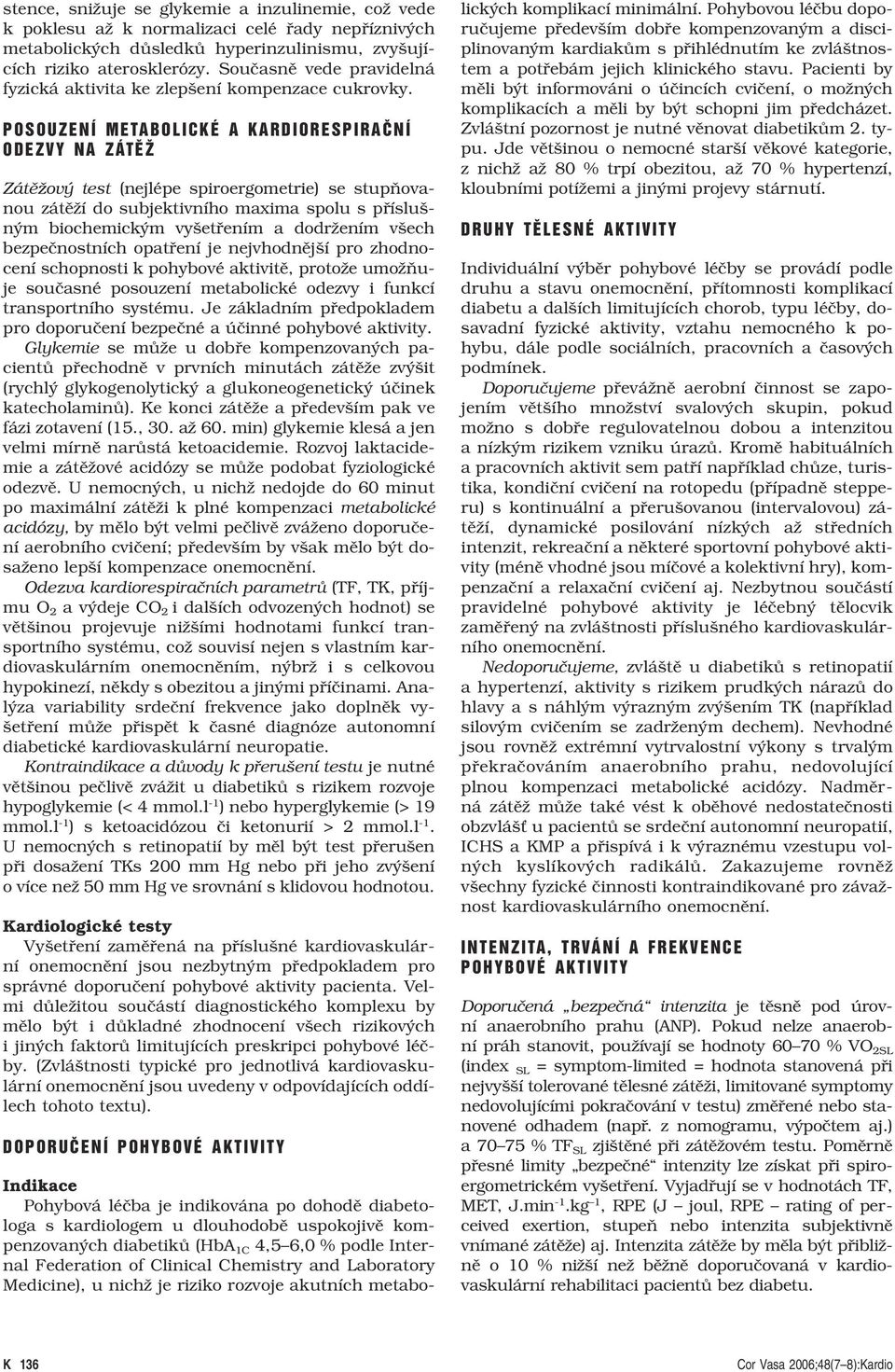 POSOUZENÍ METABOLICKÉ A KARDIORESPIRAâNÍ ODEZVY NA ZÁTùÎ Zátěžový test (nejlépe spiroergometrie) se stupňovanou zátěží do subjektivního maxima spolu s příslušným biochemickým vyšetřením a dodržením