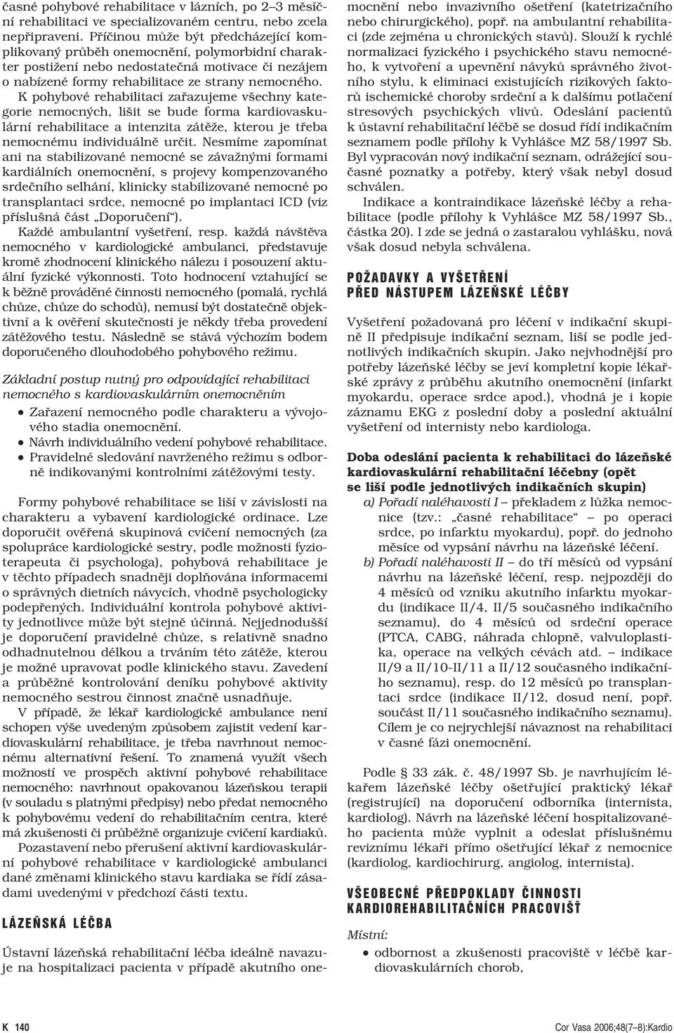 K pohybové rehabilitaci zařazujeme všechny kategorie nemocných, lišit se bude forma kardiovaskulární rehabilitace a intenzita zátěže, kterou je třeba nemocnému individuálně určit.