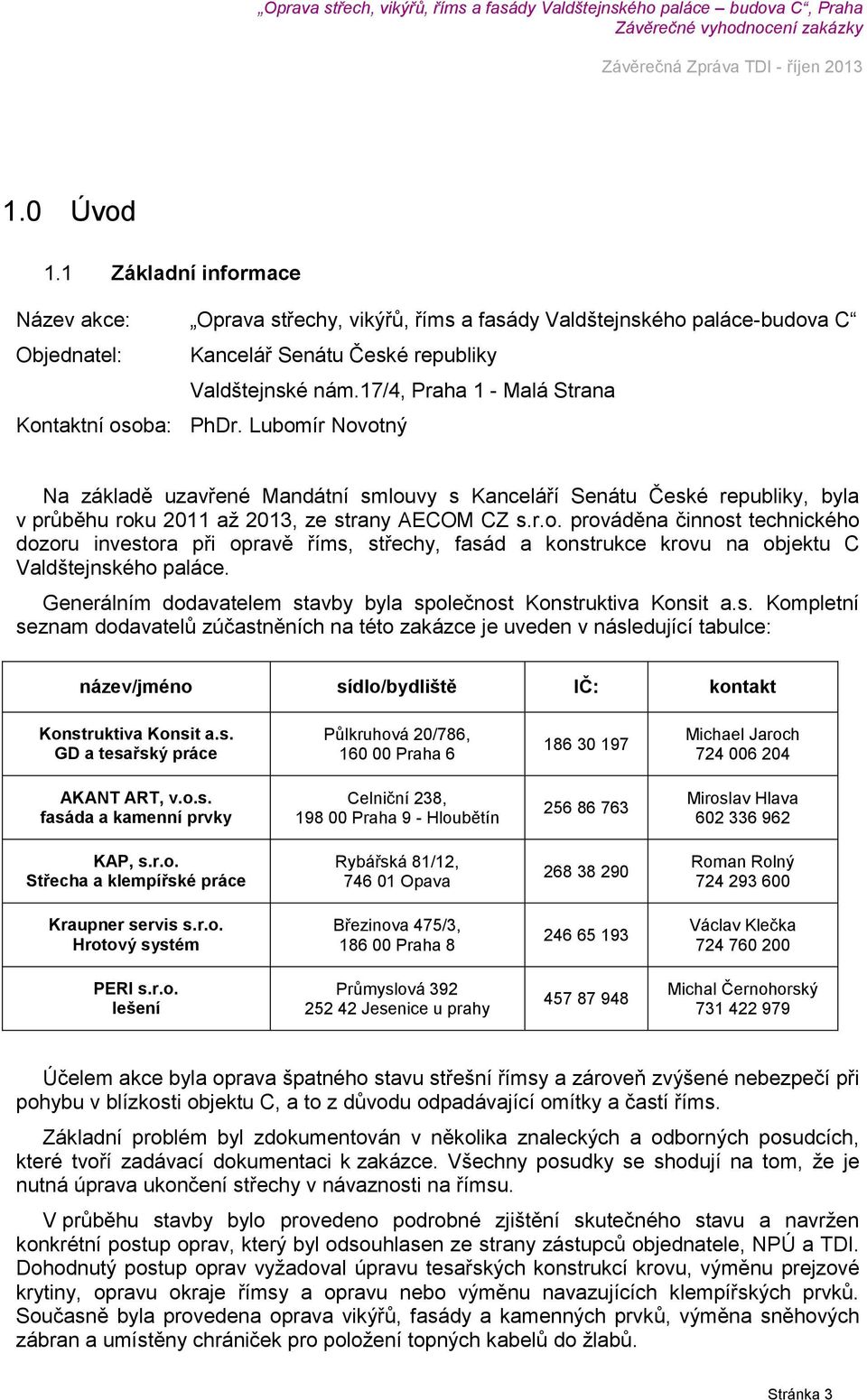 Generálním dodavatelem stavby byla společnost Konstruktiva Konsit a.s. Kompletní seznam dodavatelů zúčastněních na této zakázce je uveden v následující tabulce: název/jméno sídlo/bydliště IČ: kontakt Konstruktiva Konsit a.