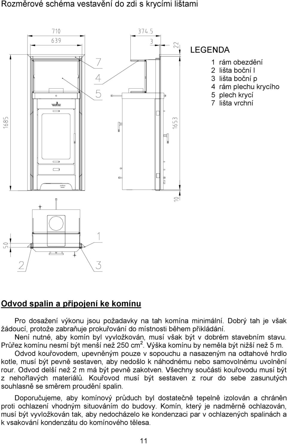 Není nutné, aby komín byl vyvložkován, musí však být v dobrém stavebním stavu. Průřez komínu nesmí být menší než 250 cm 2. Výška komínu by neměla být nižší než 5 m.