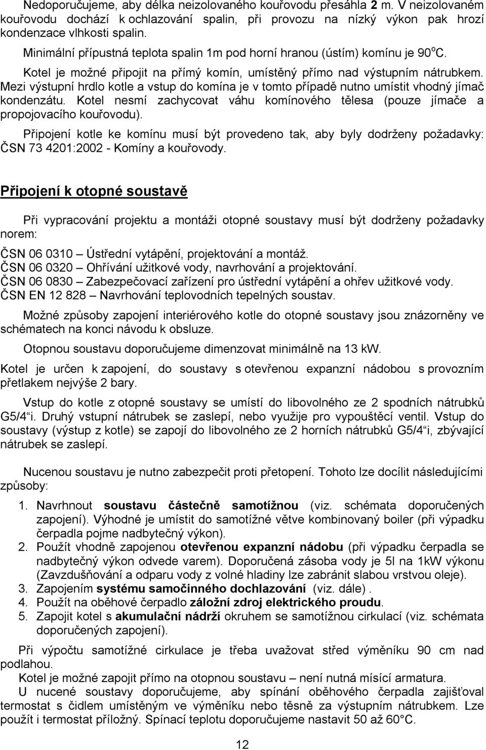 Mezi výstupní hrdlo kotle a vstup do komína je v tomto případě nutno umístit vhodný jímač kondenzátu. Kotel nesmí zachycovat váhu komínového tělesa (pouze jímače a propojovacího kouřovodu).