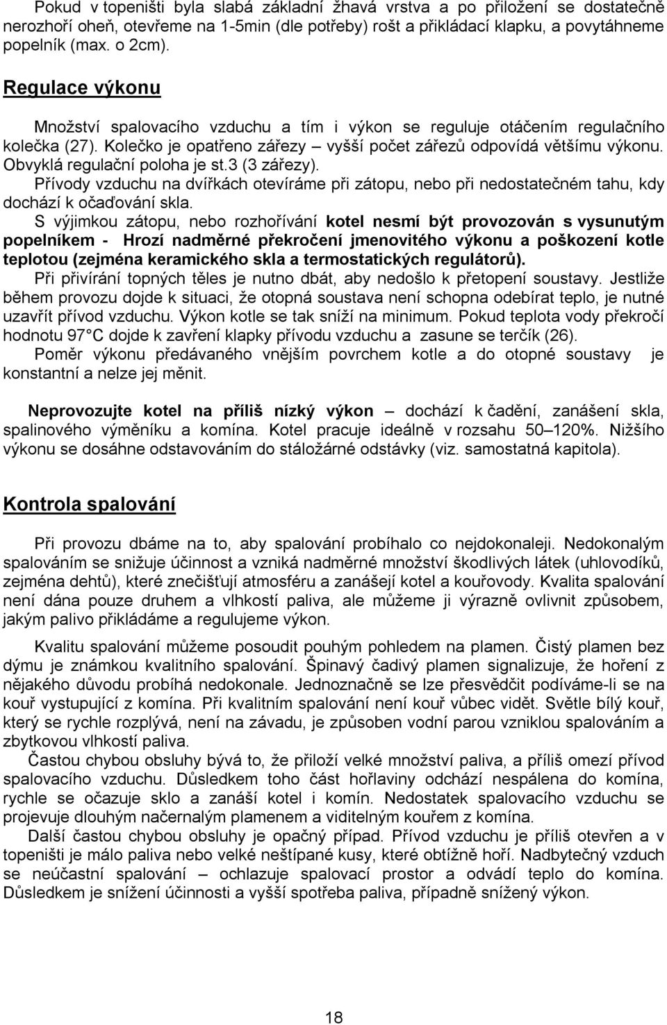 Obvyklá regulační poloha je st.3 (3 zářezy). Přívody vzduchu na dvířkách otevíráme při zátopu, nebo při nedostatečném tahu, kdy dochází k očaďování skla.