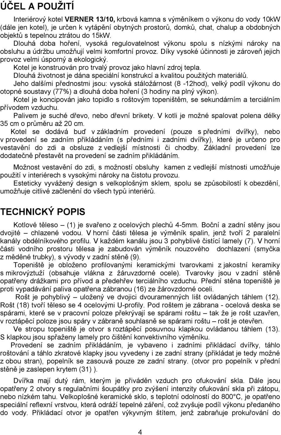 Díky vysoké účinnosti je zároveň jejich provoz velmi úsporný a ekologický. Kotel je konstruován pro trvalý provoz jako hlavní zdroj tepla.