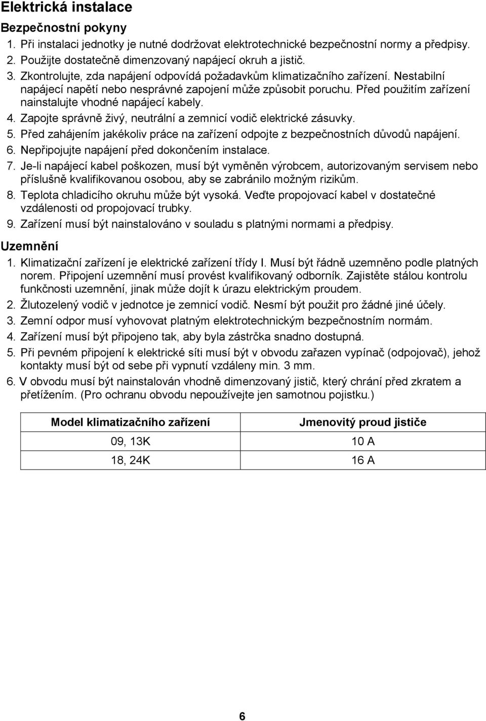 Před použitím zařízení nainstalujte vhodné napájecí kabely. 4. Zapojte správně živý, neutrální a zemnicí vodič elektrické zásuvky. 5.