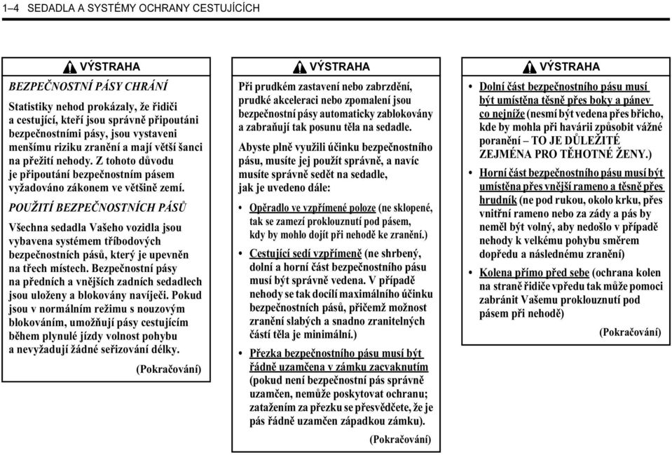 POUŽITÍ BEZPEČNOSTNÍCH PÁSŮ Všechna sedadla Vašeho vozidla jsou vybavena systémem tříbodových bezpečnostních pásů, který je upevněn na třech místech.