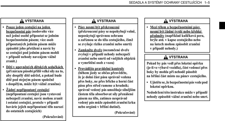 ) Děti v upevněných dětských sedačkách (při nárazu působí příliš velké síly na to, aby dospělý dítě udržel, a pokud bude dítě pod stejným pásem společně s dospělým, může být vážně zraněno) Žádný