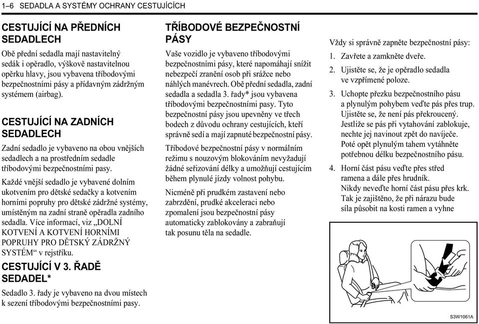 CESTUJÍCÍ NA ZADNÍCH SEDADLECH Zadní sedadlo je vybaveno na obou vnějších sedadlech a na prostředním sedadle tříbodovými bezpečnostními pasy.