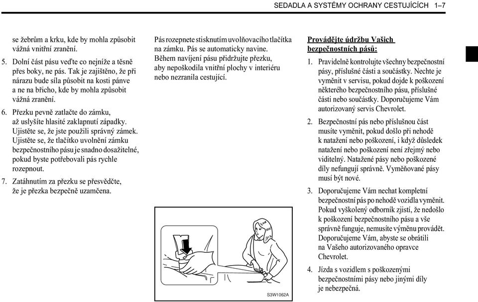 Ujistěte se, že jste použili správný zámek. Ujistěte se, že tlačítko uvolnění zámku bezpečnostního pásu je snadno dosažitelné, pokud byste potřebovali pás rychle rozepnout. 7.